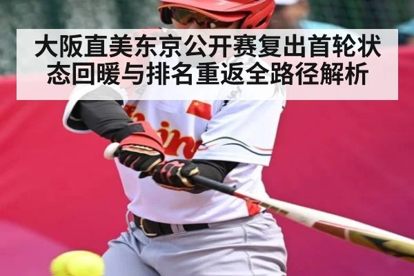 大阪直美东京公开赛复出首轮状态回暖与排名重返全路径解析