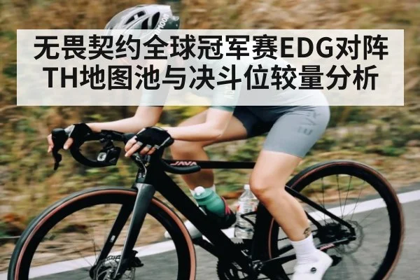 无畏契约全球冠军赛EDG对阵TH地图池与决斗位较量分析