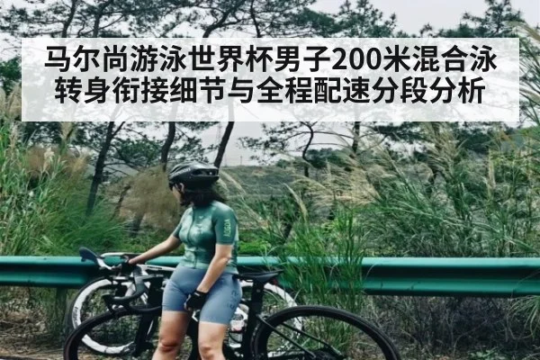 马尔尚游泳世界杯男子200米混合泳转身衔接细节与全程配速分段分析